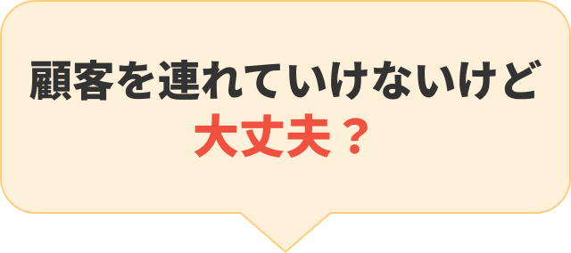顧客を連れて行けないけど大丈夫？