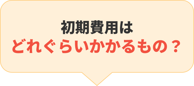 初期費用はどれぐらいかかるもの？