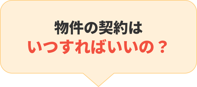 物件の契約はいつすればいいの？